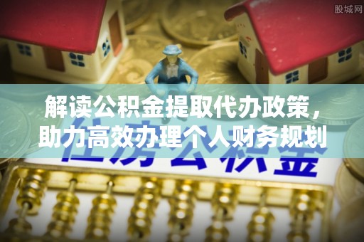雨山解读公积金提取代办政策，助力高效办理个人财务规划