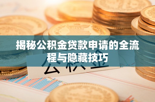雨山揭秘公积金贷款申请的全流程与隐藏技巧