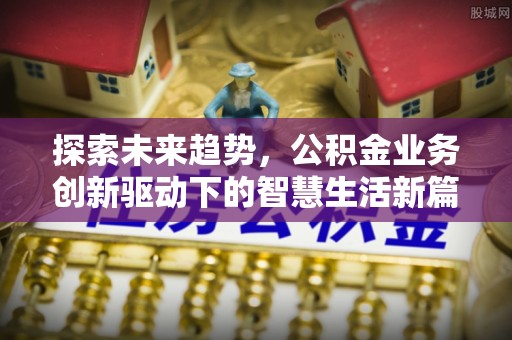 雨山探索未来趋势，公积金业务创新驱动下的智慧生活新篇章