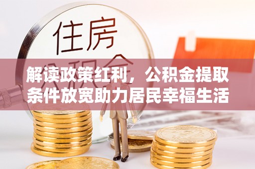 雨山解读政策红利，公积金提取条件放宽助力居民幸福生活