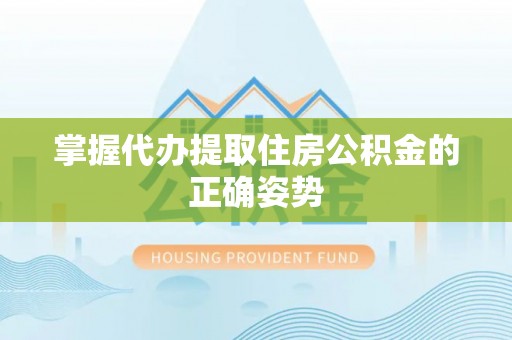 雨山掌握代办提取住房公积金的正确姿势
