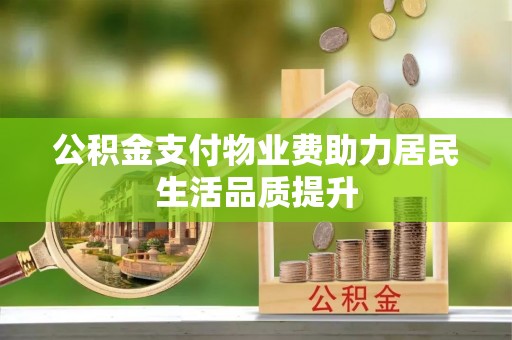 雨山公积金支付物业费助力居民生活品质提升