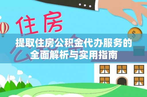 雨山提取住房公积金代办服务的全面解析与实用指南