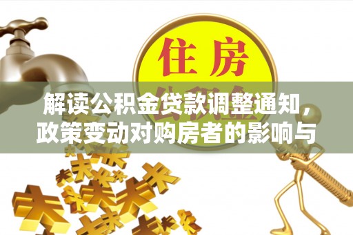 雨山解读公积金贷款调整通知，政策变动对购房者的影响与应对策略