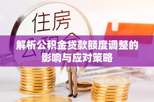雨山解析公积金贷款额度调整的影响与应对策略