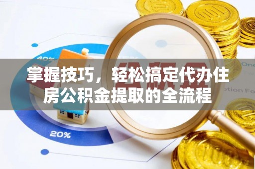 雨山掌握技巧，轻松搞定代办住房公积金提取的全流程