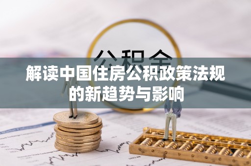 雨山解读中国住房公积政策法规的新趋势与影响