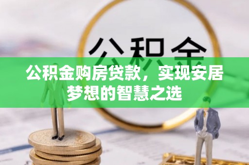 雨山公积金购房贷款，实现安居梦想的智慧之选