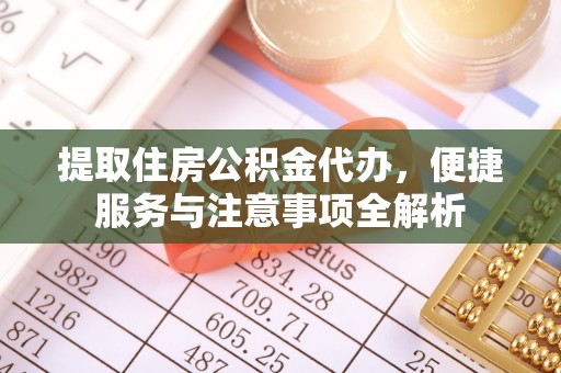雨山提取住房公积金代办，便捷服务与注意事项全解析