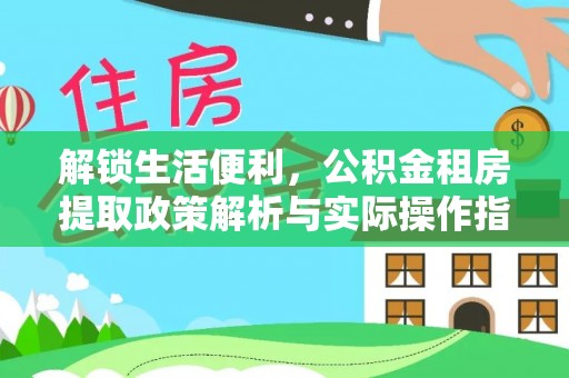 雨山解锁生活便利，公积金租房提取政策解析与实际操作指南