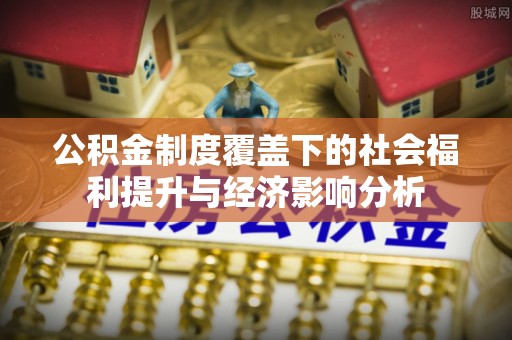雨山公积金制度覆盖下的社会福利提升与经济影响分析