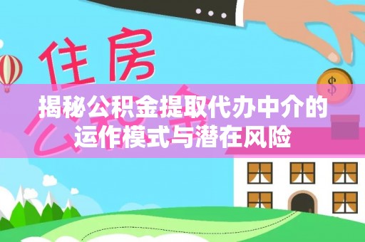 雨山揭秘公积金提取代办中介的运作模式与潜在风险