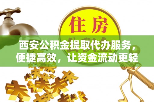 雨山西安公积金提取代办服务，便捷高效，让资金流动更轻松