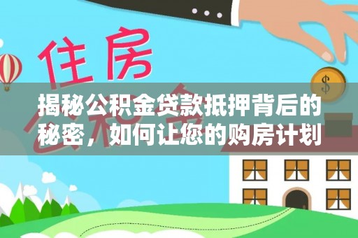 雨山揭秘公积金贷款抵押背后的秘密，如何让您的购房计划更轻松？