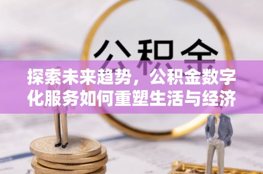 雨山探索未来趋势，公积金数字化服务如何重塑生活与经济