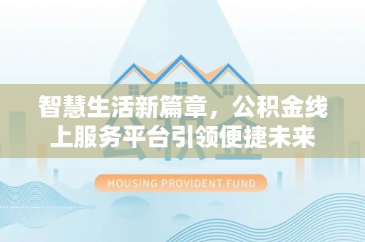 雨山智慧生活新篇章，公积金线上服务平台引领便捷未来