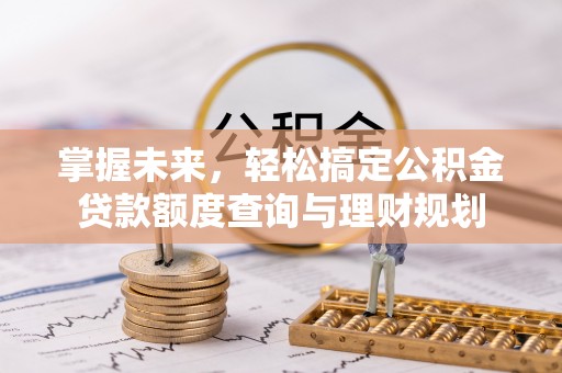 雨山掌握未来，轻松搞定公积金贷款额度查询与理财规划