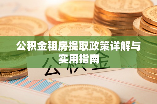 雨山公积金租房提取政策详解与实用指南