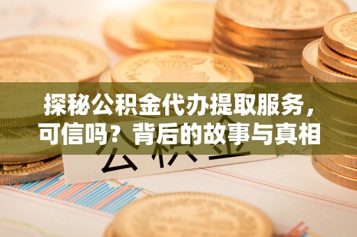 雨山探秘公积金代办提取服务，可信吗？背后的故事与真相