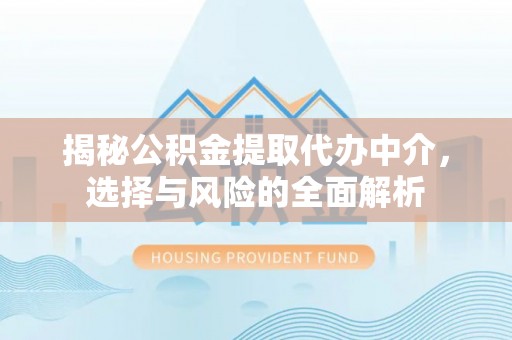 雨山揭秘公积金提取代办中介，选择与风险的全面解析