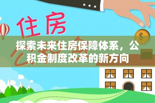雨山探索未来住房保障体系，公积金制度改革的新方向