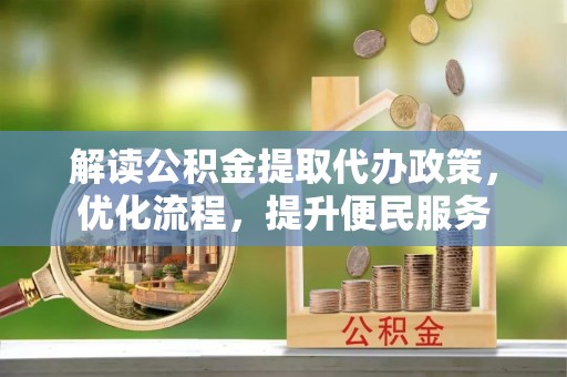 雨山解读公积金提取代办政策，优化流程，提升便民服务