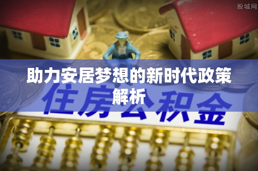 雨山助力安居梦想的新时代政策解析