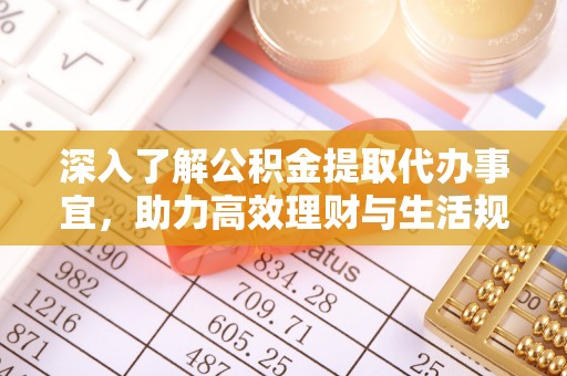 雨山深入了解公积金提取代办事宜，助力高效理财与生活规划