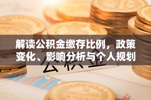 雨山解读公积金缴存比例，政策变化、影响分析与个人规划