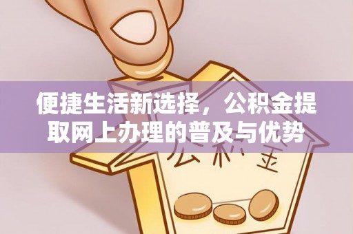 雨山便捷生活新选择，公积金提取网上办理的普及与优势