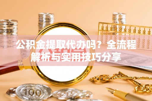 雨山公积金提取代办吗？全流程解析与实用技巧分享