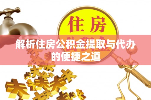 雨山解析住房公积金提取与代办的便捷之道