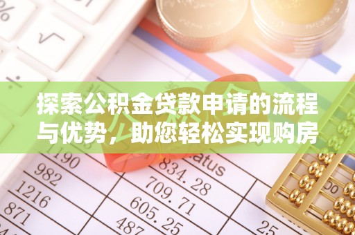 雨山探索公积金贷款申请的流程与优势，助您轻松实现购房梦想