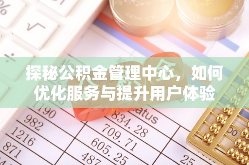 雨山探秘公积金管理中心，如何优化服务与提升用户体验