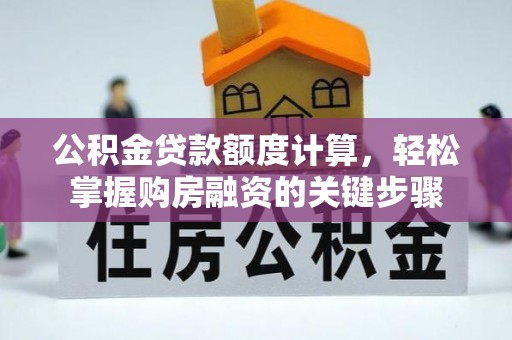 雨山公积金贷款额度计算，轻松掌握购房融资的关键步骤