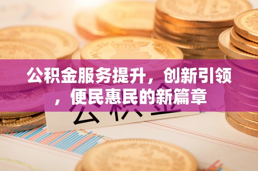 雨山公积金服务提升，创新引领，便民惠民的新篇章