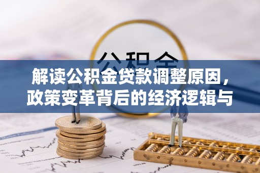 雨山解读公积金贷款调整原因，政策变革背后的经济逻辑与民生影响